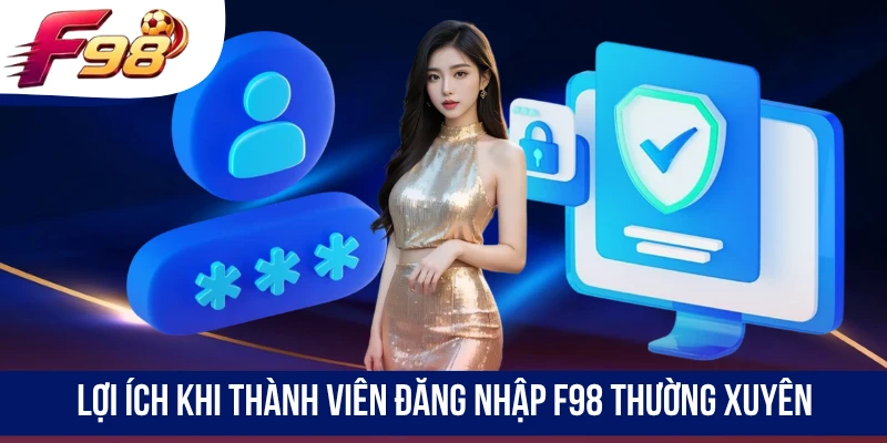 Lợi ích khi thành viên đăng nhập F98 thường xuyên